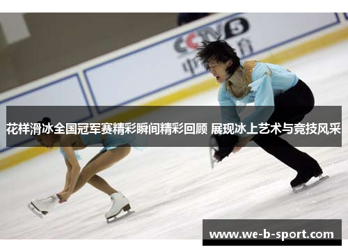 花样滑冰全国冠军赛精彩瞬间精彩回顾 展现冰上艺术与竞技风采