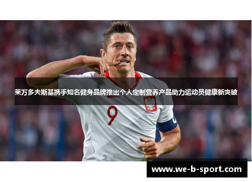 莱万多夫斯基携手知名健身品牌推出个人定制营养产品助力运动员健康新突破