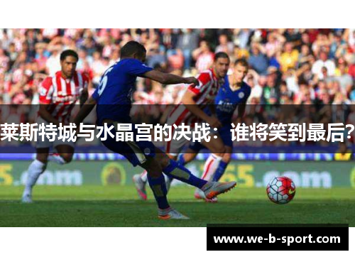 莱斯特城与水晶宫的决战：谁将笑到最后？