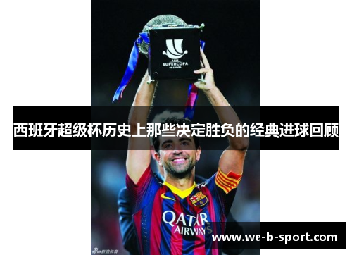 西班牙超级杯历史上那些决定胜负的经典进球回顾 西班牙超级杯历史上那些决定胜负的经典进球回顾