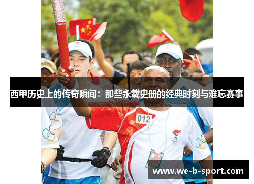 西甲历史上的传奇瞬间:那些永载史册的经典时刻与难忘赛事 西甲历史上的传奇瞬间:那些永载史册的经典时刻与难忘赛事