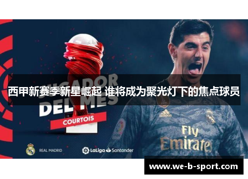 西甲新赛季新星崛起 谁将成为聚光灯下的焦点球员 西甲新赛季新星崛起 谁将成为聚光灯下的焦点球员