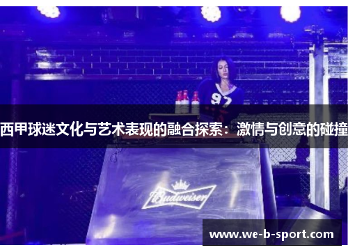 西甲球迷文化与艺术表现的融合探索:激情与创意的碰撞 西甲球迷文化与艺术表现的融合探索:激情与创意的碰撞