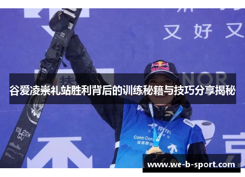 谷爱凌崇礼站胜利背后的训练秘籍与技巧分享揭秘