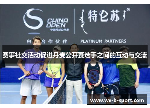 赛事社交活动促进丹麦公开赛选手之间的互动与交流 赛事社交活动促进丹麦公开赛选手之间的互动与交流