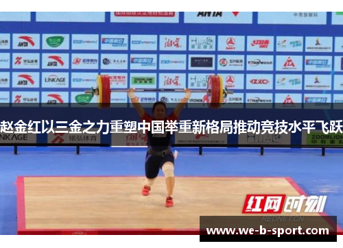 赵金红以三金之力重塑中国举重新格局推动竞技水平飞跃