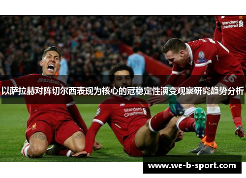 以萨拉赫对阵切尔西表现为核心的冠稳定性演变观察研究趋势分析 以萨拉赫对阵切尔西表现为核心的冠稳定性演变观察研究趋势分析