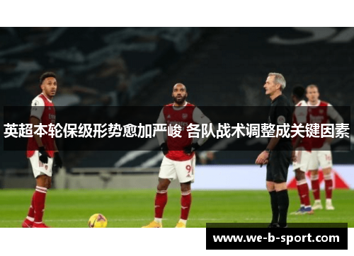 英超本轮保级形势愈加严峻 各队战术调整成关键因素