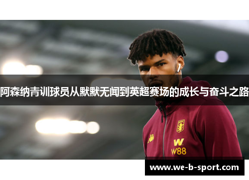 阿森纳青训球员从默默无闻到英超赛场的成长与奋斗之路