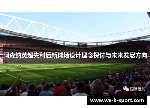 阿森纳英超失利后新球场设计理念探讨与未来发展方向
