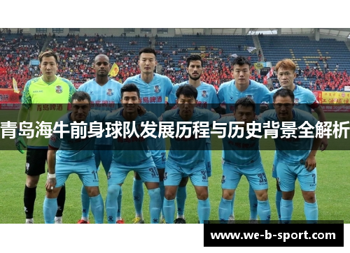 青岛海牛前身球队发展历程与历史背景全解析 青岛海牛前身球队发展历程与历史背景全解析