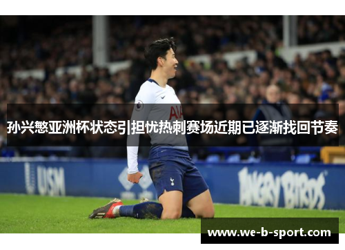孙兴慜亚洲杯状态引担忧热刺赛场近期已逐渐找回节奏