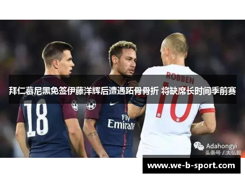 拜仁慕尼黑免签伊藤洋辉后遭遇跖骨骨折 将缺席长时间季前赛 拜仁慕尼黑免签伊藤洋辉后遭遇跖骨骨折 将缺席长时间季前赛