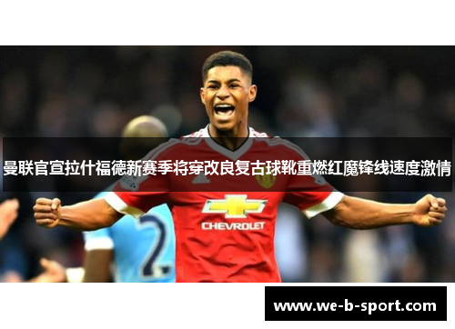 曼联官宣拉什福德新赛季将穿改良复古球靴重燃红魔锋线速度激情