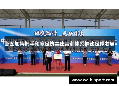 斯图加特携手印度足协共建青训体系推动足球发展 斯图加特携手印度足协共建青训体系推动足球发展