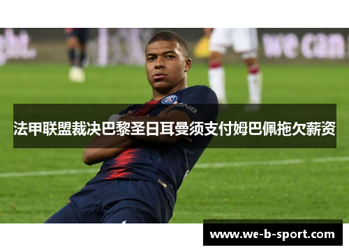 法甲联盟裁决巴黎圣日耳曼须支付姆巴佩拖欠薪资