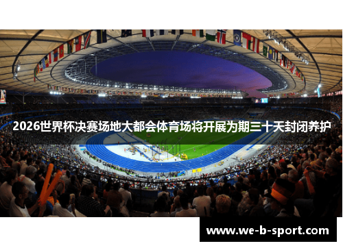 2026世界杯决赛场地大都会体育场将开展为期三十天封闭养护