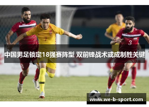 中国男足锁定18强赛阵型 双前锋战术或成制胜关键