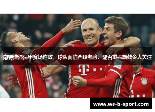 南特遭遇法甲赛场连败，球队面临严峻考验，能否重振旗鼓令人关注