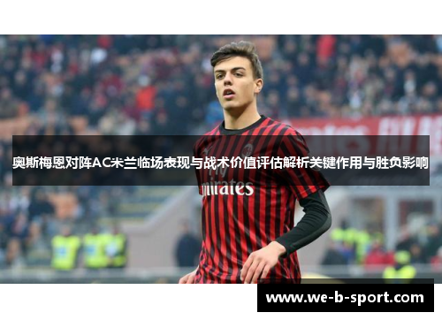 奥斯梅恩对阵AC米兰临场表现与战术价值评估解析关键作用与胜负影响