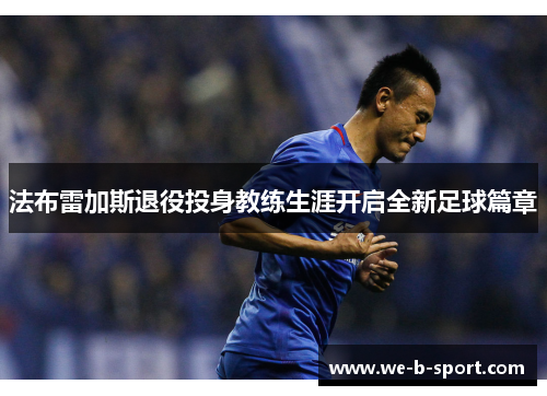 法布雷加斯退役投身教练生涯开启全新足球篇章