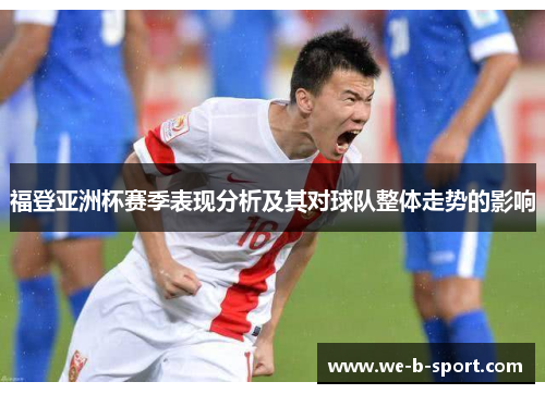 福登亚洲杯赛季表现分析及其对球队整体走势的影响
