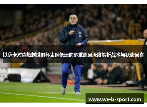 以萨卡对阵热刺世俱杯表现低迷的多重原因深度解析战术与状态因素 以萨卡对阵热刺世俱杯表现低迷的多重原因深度解析战术与状态因素