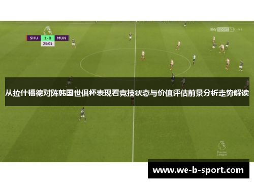 从拉什福德对阵韩国世俱杯表现看竞技状态与价值评估前景分析走势解读 从拉什福德对阵韩国世俱杯表现看竞技状态与价值评估前景分析走势解读
