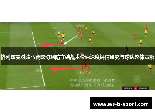 格列兹曼对阵马赛欧协联防守端战术价值深度评估研究与球队整体贡献