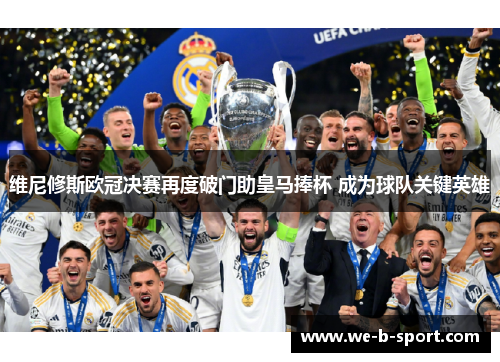 维尼修斯欧冠决赛再度破门助皇马捧杯 成为球队关键英雄