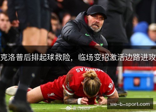 克洛普后排起球救险，临场变招激活边路进攻